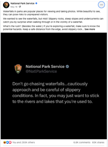 A Facebook post from the National Park Service. Image is a screenshot of a tweet which says “Don’t go chasing waterfalls… cautiously approach and be careful of slippery conditions. In fact, you may just want to stick to the rivers and lakes that you’re used to.” Caption says: Waterfalls in parks are popular places for viewing and taking photos. While beautiful to see, they can post risks to unprepared visitors.” The caption then goes onto describe safety advice for anyone visiting waterfalls in the parks. 